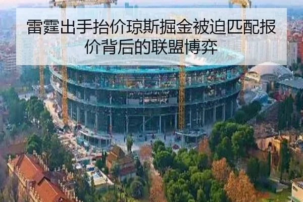 雷霆出手抬价琼斯掘金被迫匹配报价背后的联盟博弈